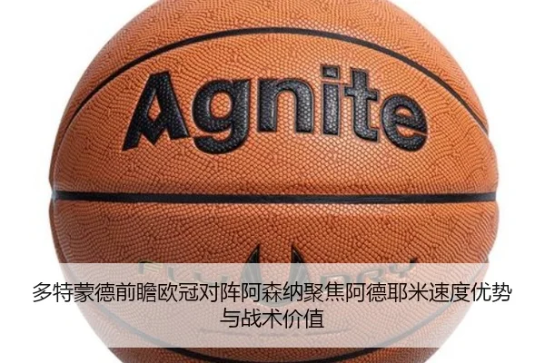 多特蒙德前瞻欧冠对阵阿森纳聚焦阿德耶米速度优势与战术价值