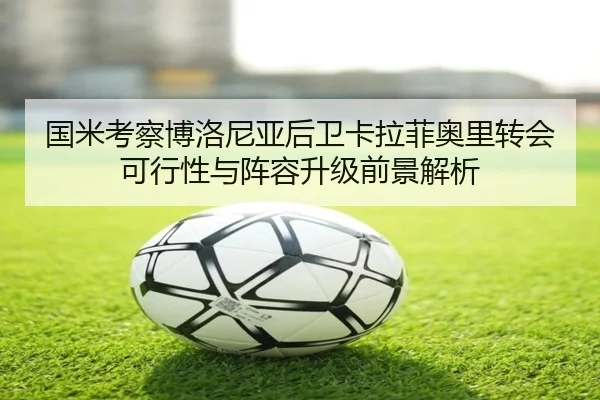 国米考察博洛尼亚后卫卡拉菲奥里转会可行性与阵容升级前景解析