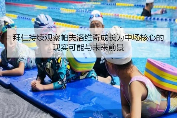 拜仁持续观察帕夫洛维奇成长为中场核心的现实可能与未来前景