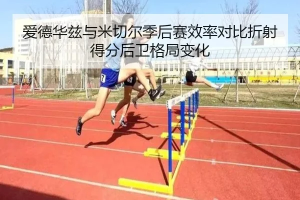 爱德华兹与米切尔季后赛效率对比折射得分后卫格局变化